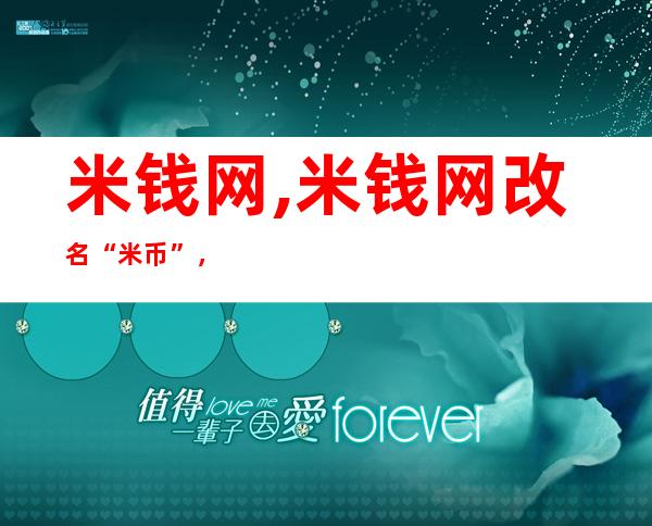 米钱网,米钱网改名“米币”，助力数字货币推广