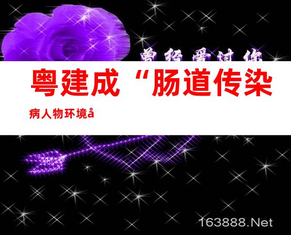 粤建成“肠道传染病人物环境同防体系” 降低肠道传染病发病率