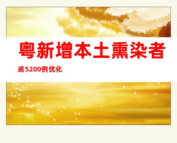 粤新增本土熏染者逾5200例 优化调整断绝管理措施