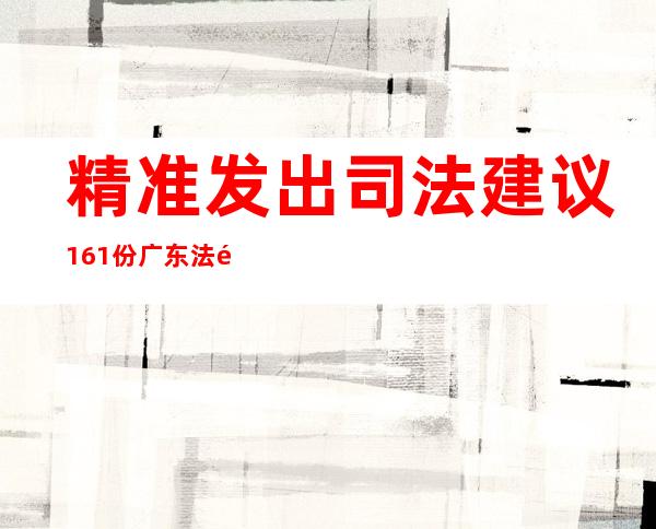 精准发出司法建议161份 广东法院筑牢养老诈骗“防火墙”