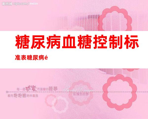 糖尿病血糖控制标准表糖尿病餐后两小时血糖8.3（二型糖尿病血糖控制标准表）