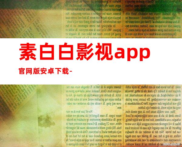 素白白影视app官网版安卓下载-素白白影视app官网版2023最新版下载