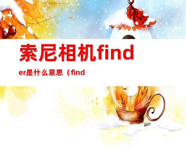 索尼相机finder是什么意思（finder是什么意思）