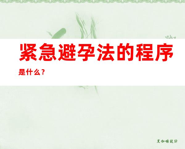 紧急避孕法的程序是什么？