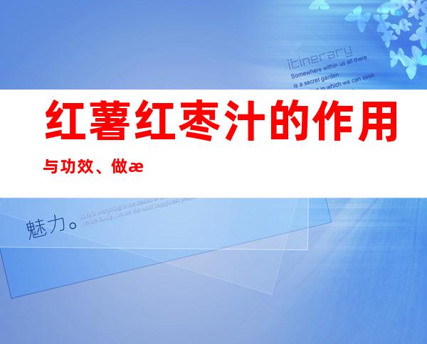 红薯红枣汁的作用与功效、做法-壮骨强身功效与营养价值