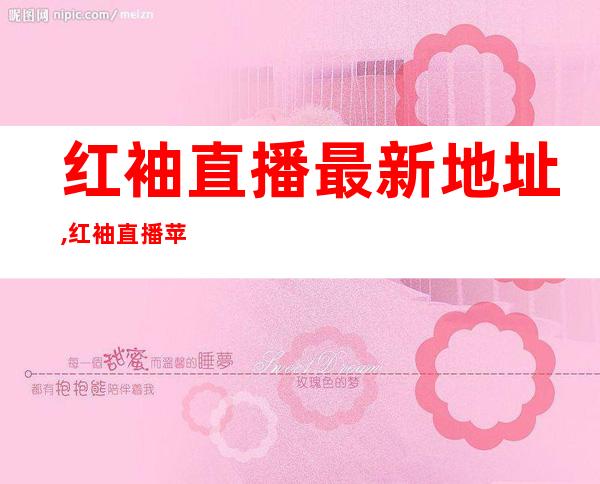 红袖直播最新地址,红袖直播苹果版,红袖直播安卓版