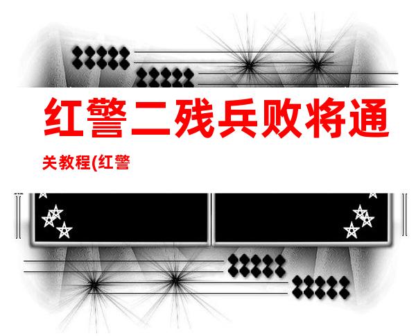 红警二残兵败将通关教程(红警2军事行动残兵败将)