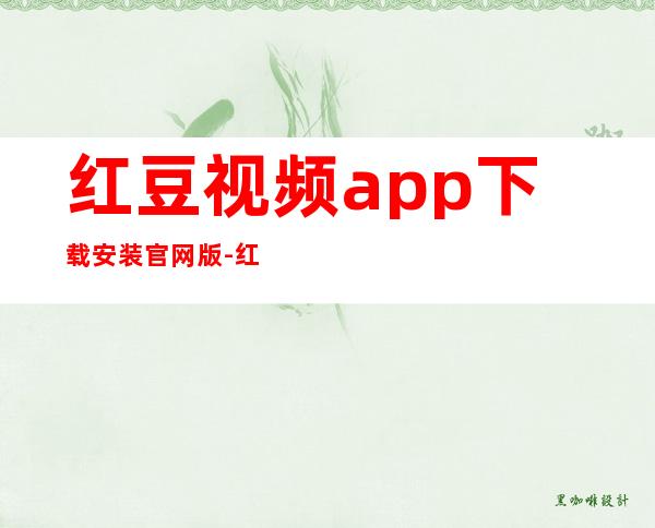 红豆视频app下载安装官网版-红豆视频app下载安装手机版