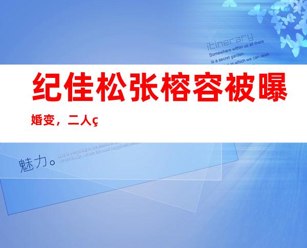 纪佳松张榕容被曝婚变，二人真的离婚了？