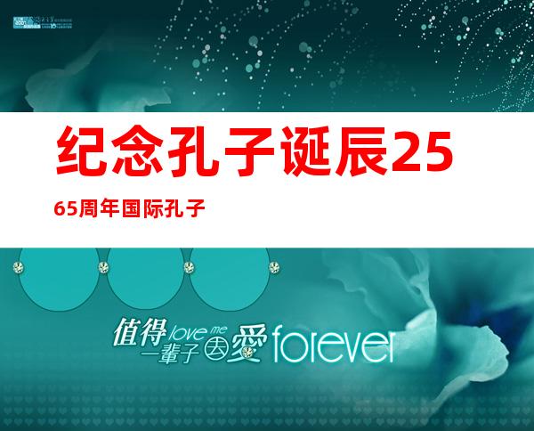 纪念孔子诞辰2565周年国际孔子文化节开幕——纪念孔子诞辰弘扬国学文化