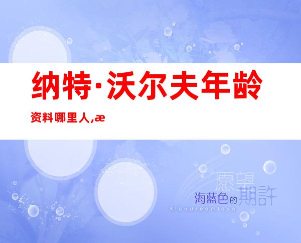 纳特·沃尔夫年龄资料哪里人,演艺经历,个人生活,主要作品