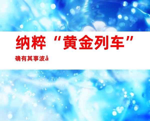 纳粹“黄金列车”确有其事 波兰政府提醒“车内有饵雷”