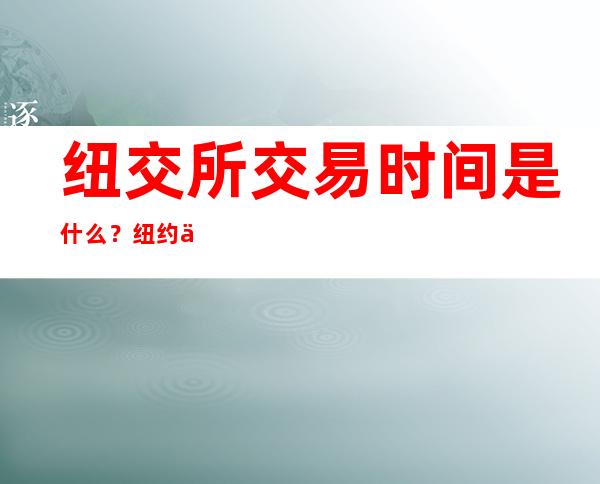 纽交所交易时间是什么？纽约交易所上市条件？