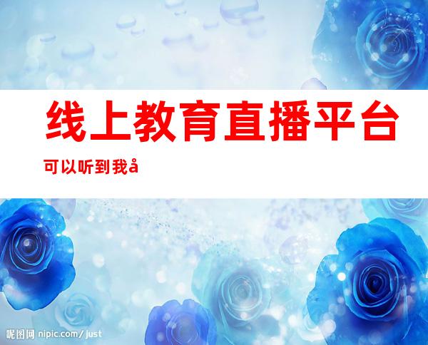 线上教育直播平台可以听到我声音吗（安徽省线上教育平台直播课）