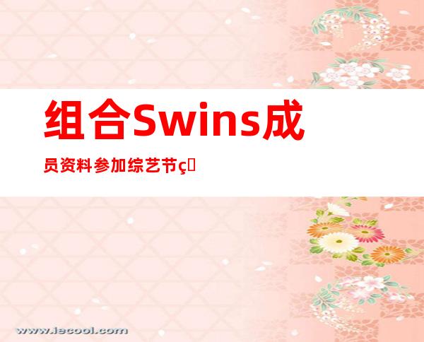 组合Swins成员资料参加综艺节目再出道