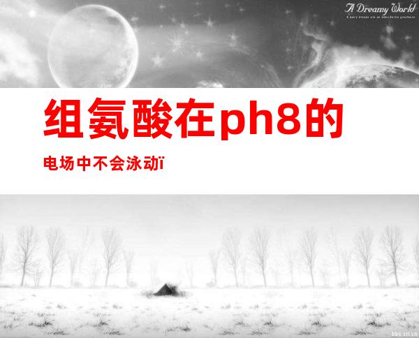 组氨酸在ph8的电场中不会泳动（泳动联盟游泳俱乐部）