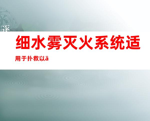 细水雾灭火系统适用于扑救以下火灾类型（细水雾灭火系统安装工程中工作量最大）