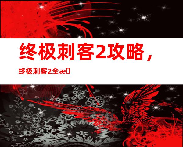 终极刺客2攻略，终极刺客2全方位攻略