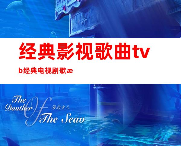 经典影视歌曲 tvb经典电视剧歌曲大全50首