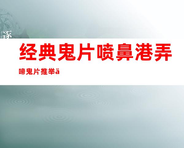 经典鬼片喷鼻 港弄啼鬼片推举 一高( 一 四0部喷鼻 港经典鬼片)