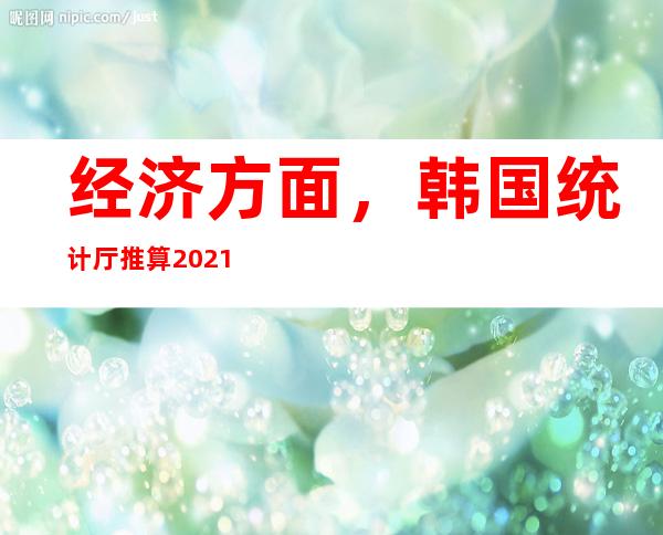 经济方面，韩国统计厅推算2021年朝鲜人均GDP为1231美元