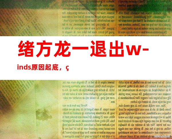 绪方龙一退出w-inds原因起底，网传是身体出现问题！