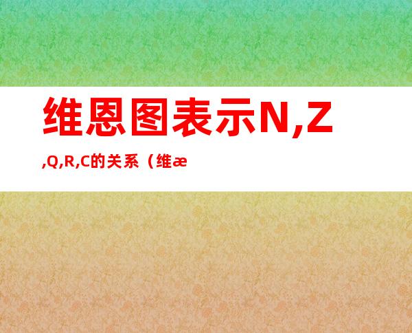 维恩图表示N,Z,Q,R,C的关系（维恩图是几年级学的）