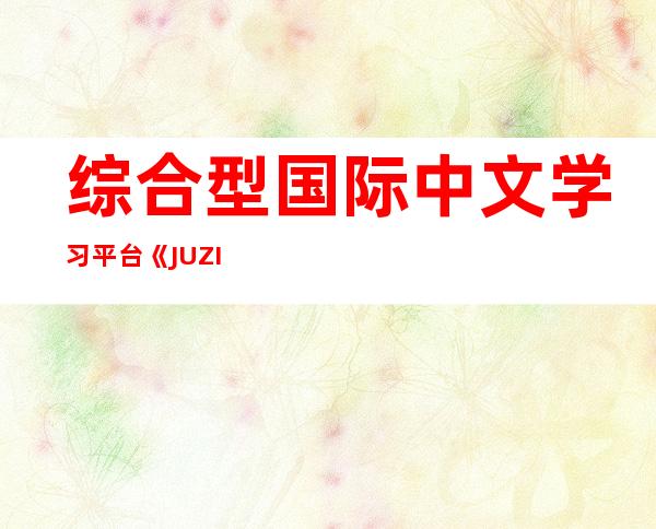 综合型国际中文学习平台《JUZI汉语》App正式发布