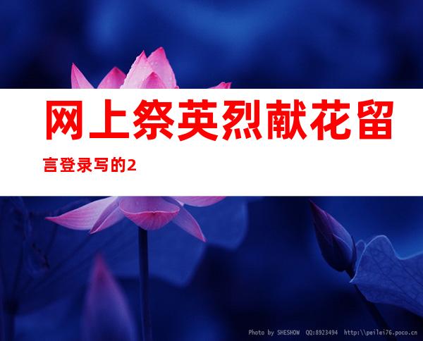 网上祭英烈献花留言登录写的2020（网上祭英烈献花留言中国文明网）