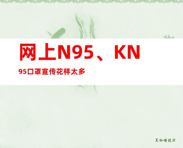 网上N95、KN95口罩宣传花样太多 信科学别信忽悠