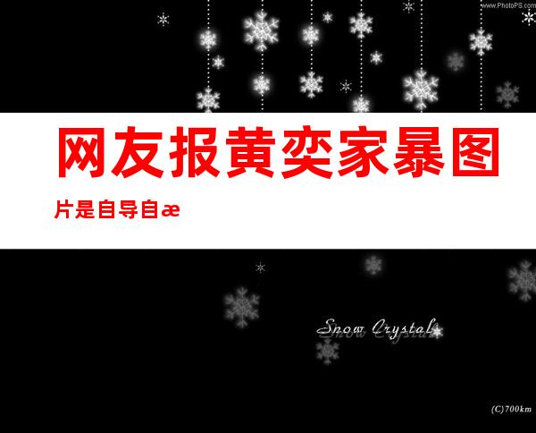 网友报黄奕家暴图片是自导自演 _网友报黄奕家暴图片是自导自