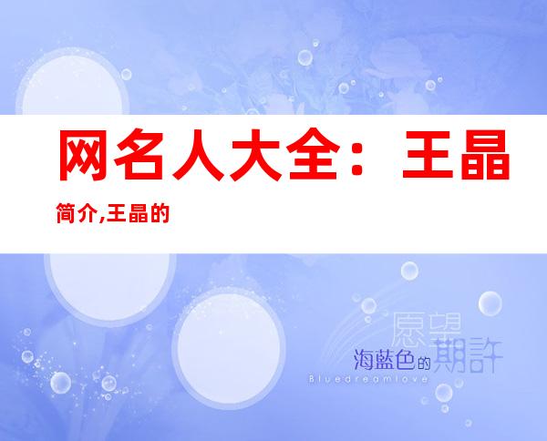 网名人大全：王晶简介,王晶的照片资料 小王晶简介,小王晶的照片资料