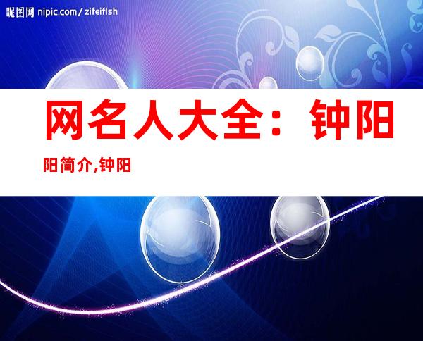 网名人大全：钟阳阳简介,钟阳阳的照片资料