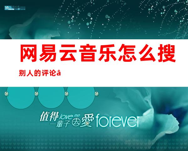 网易云音乐怎么搜别人的评论——网易云音乐怎么看自己的评论