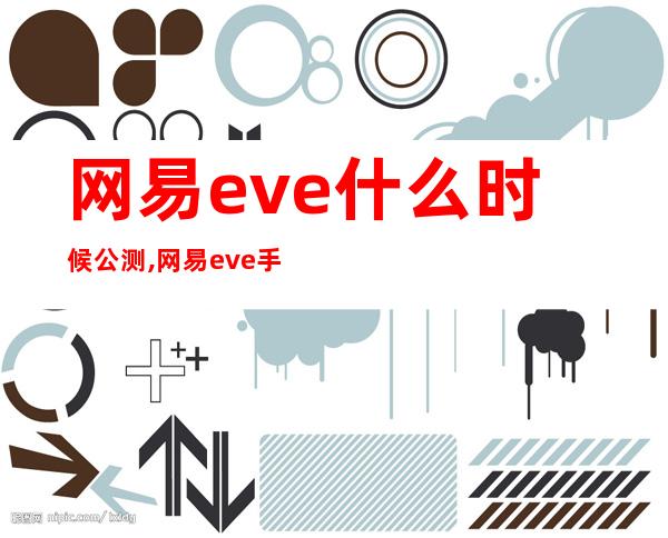 网易eve什么时候公测,网易eve手游下载官网