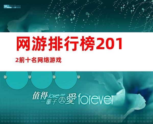 网游排行榜2012前十名网络游戏,2012年最受欢迎的网络游戏排行榜前十名