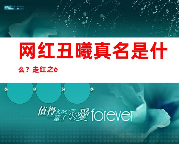 网红丑曦真名是什么？ 走红之路居然是因为这个！