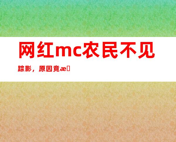 网红mc农民不见踪影，原因竟是犯法进入警察局？