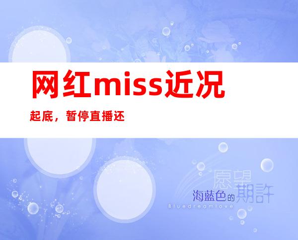 网红miss近况起底，暂停直播还是被封号了？