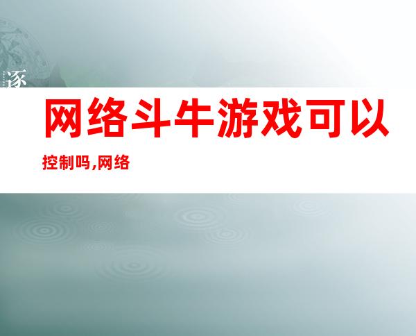 网络斗牛游戏可以控制吗?,网络斗牛游戏怎么可以赢