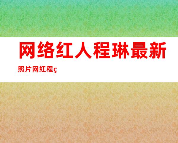 网络红人程琳最新照片 网红程琳微博私拍惊艳网友