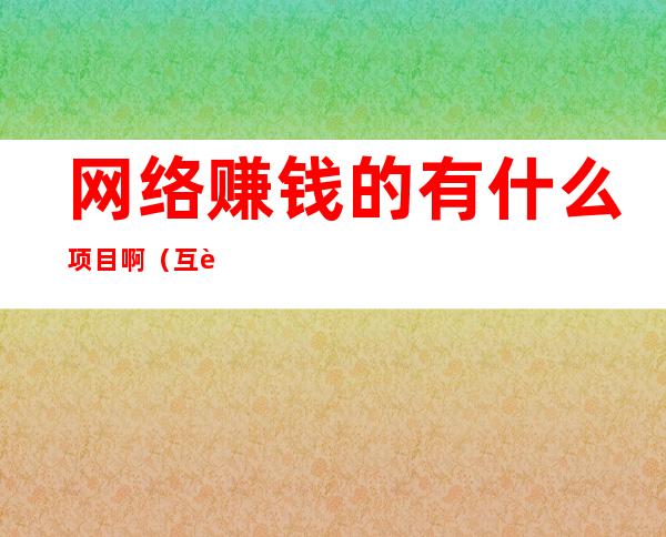 网络赚钱的有什么项目啊（互联网零成本赚钱项目）