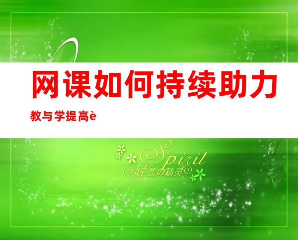 网课如何持续助力教与学 提高自主学习能力是未来方向