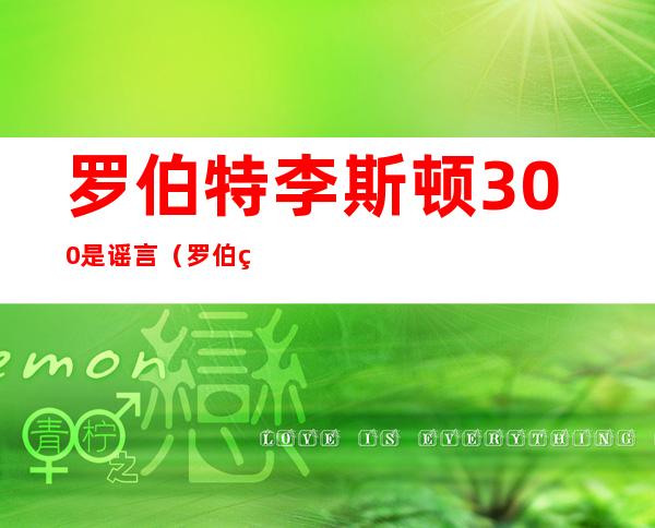 罗伯特李斯顿300%是谣言（罗伯特李斯顿300%的图片）