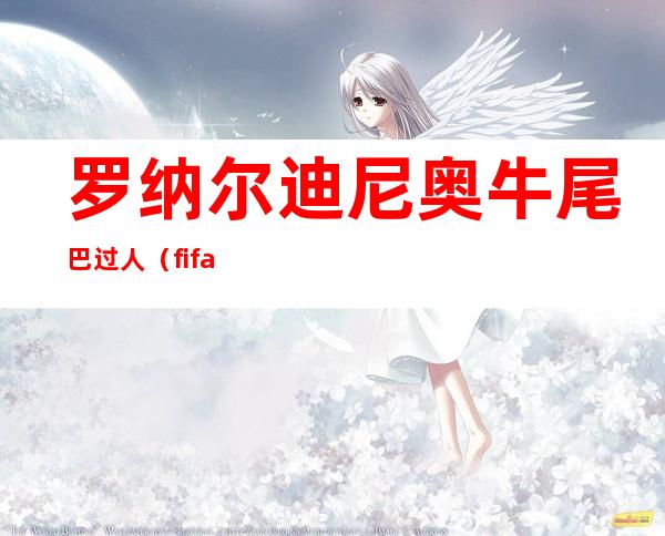 罗纳尔迪尼奥牛尾巴过人（fifa足球世界牛尾巴过人）