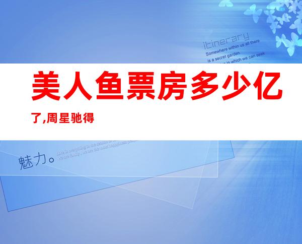 美人鱼票房多少亿了,周星驰得多少（美人鱼票房破30亿震惊香港）