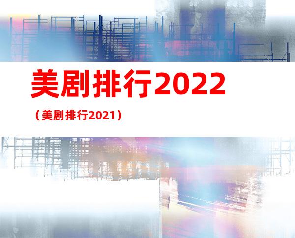 美剧排行2022（美剧排行2021）