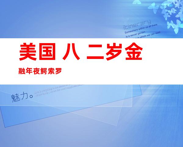 美国 八 二岁金融年夜 鳄索罗斯三度定亲  父圆 四0岁