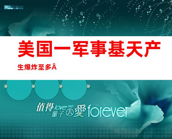 美国一军事基天产生 爆炸至多   一 五名特种军队 士兵蒙伤