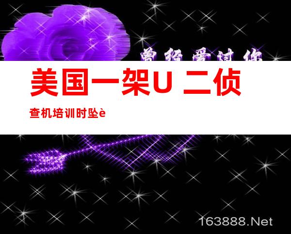 美国一架U 二侦查 机培训时坠誉 一位航行 员丧熟